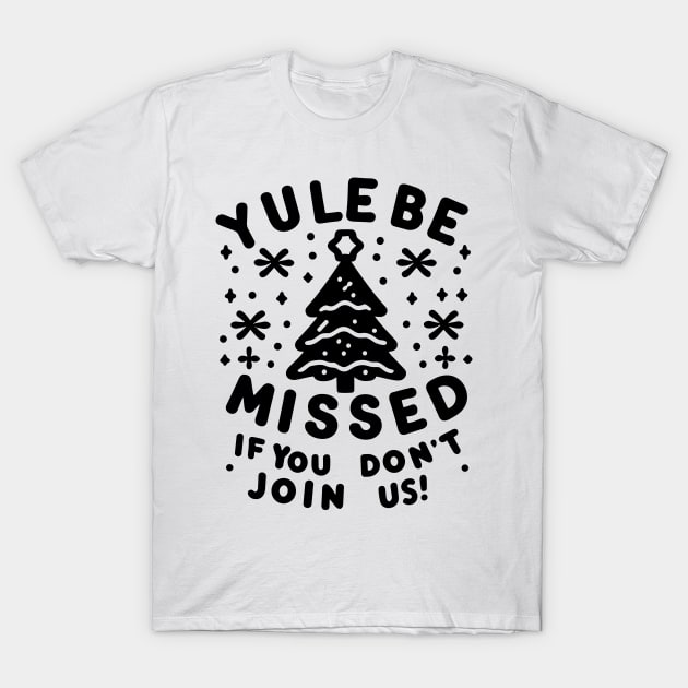 Yule Be Missed If You Don't Join Us T-Shirt by Francois Ringuette